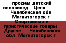 продам детский велосипед › Цена ­ 3 000 - Челябинская обл., Магнитогорск г. Спортивные и туристические товары » Другое   . Челябинская обл.,Магнитогорск г.
